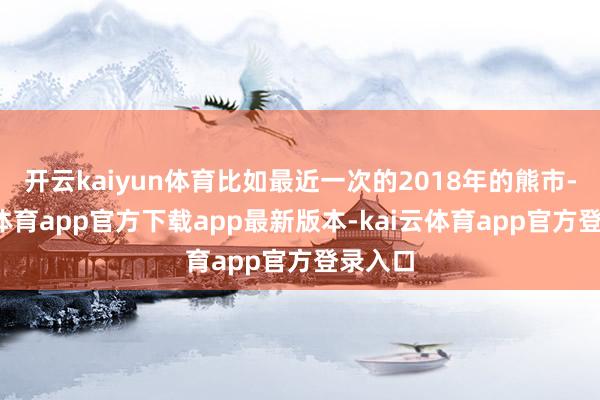 开云kaiyun体育比如最近一次的2018年的熊市-kai云体育app官方下载app最新版本-kai云体育app官方登录入口