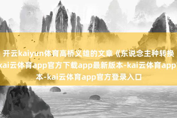 开云kaiyun体育高桥义雄的文章《东说念主种转换论》出书后-kai云体育app官方下载app最新版本-kai云体育app官方登录入口
