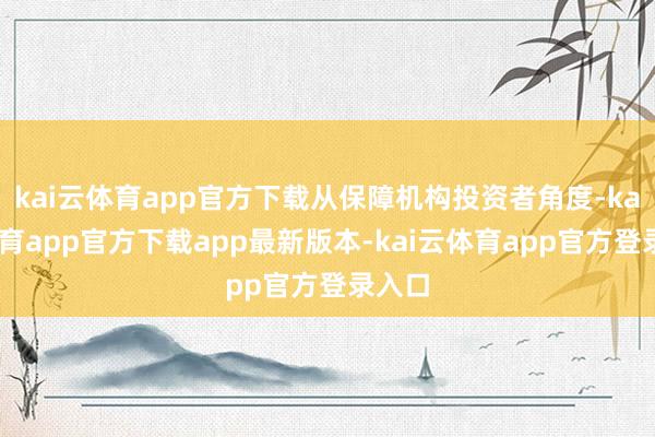 kai云体育app官方下载从保障机构投资者角度-kai云体育app官方下载app最新版本-kai云体育app官方登录入口