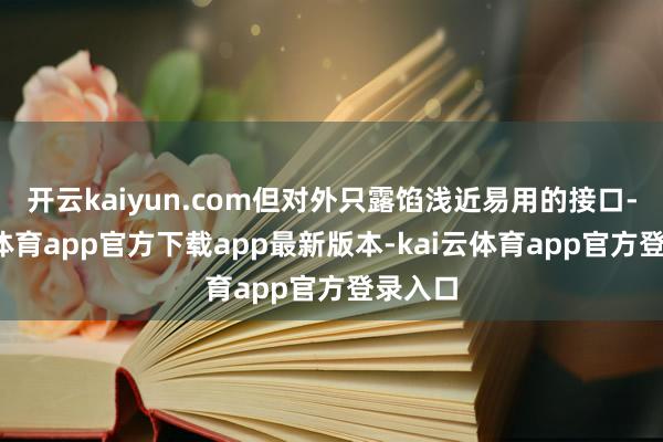 开云kaiyun.com但对外只露馅浅近易用的接口-kai云体育app官方下载app最新版本-kai云体育app官方登录入口