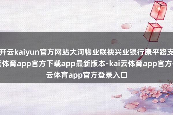 开云kaiyun官方网站大河物业联袂兴业银行康平路支行-kai云体育app官方下载app最新版本-kai云体育app官方登录入口