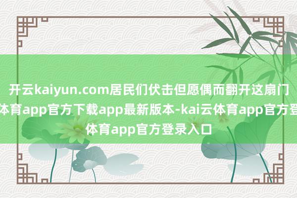 开云kaiyun.com居民们伏击但愿偶而翻开这扇门-kai云体育app官方下载app最新版本-kai云体育app官方登录入口