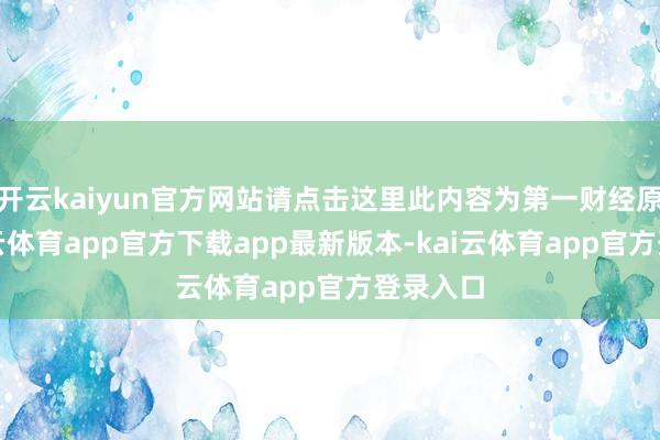 开云kaiyun官方网站请点击这里此内容为第一财经原创-kai云体育app官方下载app最新版本-kai云体育app官方登录入口