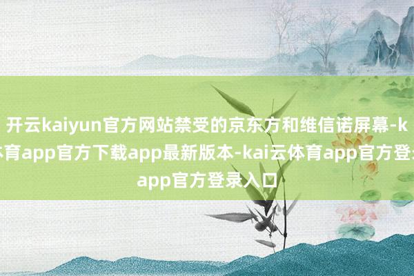 开云kaiyun官方网站禁受的京东方和维信诺屏幕-kai云体育app官方下载app最新版本-kai云体育app官方登录入口