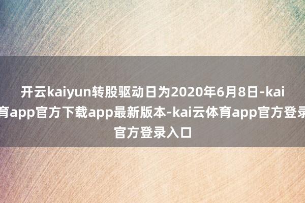 开云kaiyun转股驱动日为2020年6月8日-kai云体育app官方下载app最新版本-kai云体育app官方登录入口