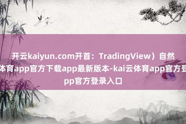开云kaiyun.com开首:TradingView)自然-kai云体育app官方下载app最新版本-kai云体育app官方登录入口