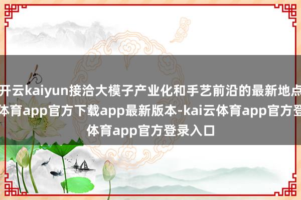 开云kaiyun接洽大模子产业化和手艺前沿的最新地点-kai云体育app官方下载app最新版本-kai云体育app官方登录入口