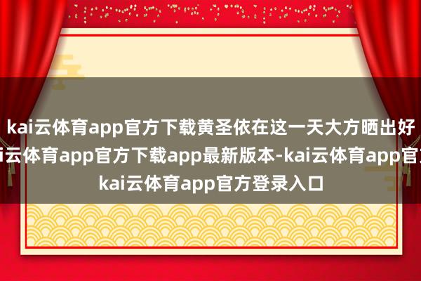 kai云体育app官方下载黄圣依在这一天大方晒出好意思照-kai云体育app官方下载app最新版本-kai云体育app官方登录入口