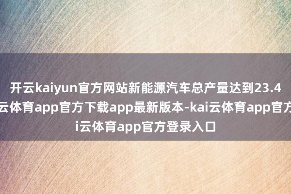 开云kaiyun官方网站新能源汽车总产量达到23.4万量-kai云体育app官方下载app最新版本-kai云体育app官方登录入口