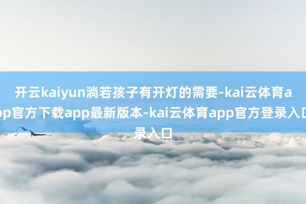 开云kaiyun淌若孩子有开灯的需要-kai云体育app官方下载app最新版本-kai云体育app官方登录入口