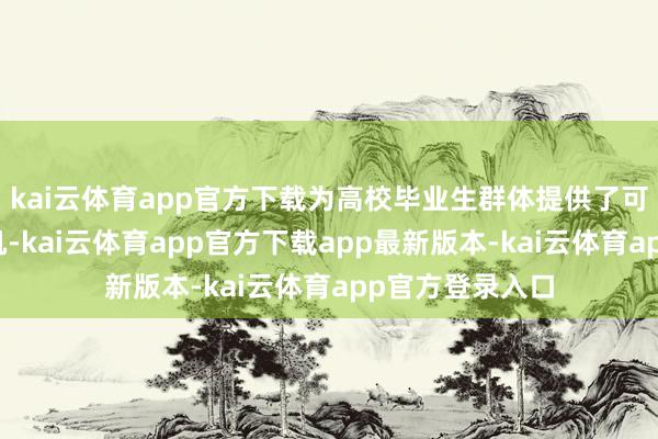kai云体育app官方下载为高校毕业生群体提供了可不雅的服务契机-kai云体育app官方下载app最新版本-kai云体育app官方登录入口