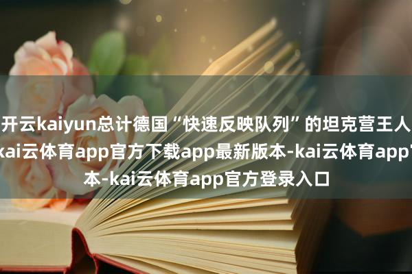 开云kaiyun总计德国“快速反映队列”的坦克营王人装备豹2A6-kai云体育app官方下载app最新版本-kai云体育app官方登录入口