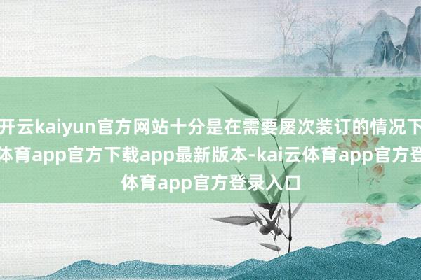 开云kaiyun官方网站十分是在需要屡次装订的情况下-kai云体育app官方下载app最新版本-kai云体育app官方登录入口