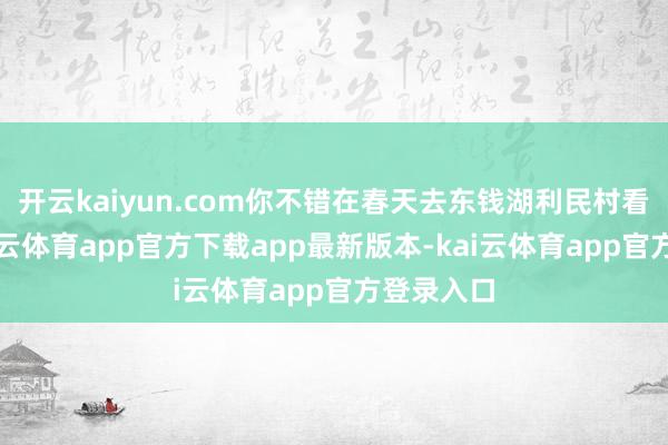 开云kaiyun.com你不错在春天去东钱湖利民村看梨花-kai云体育app官方下载app最新版本-kai云体育app官方登录入口
