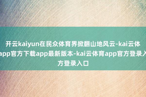 开云kaiyun在民众体育界掀翻山地风云-kai云体育app官方下载app最新版本-kai云体育app官方登录入口