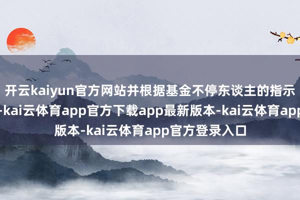 开云kaiyun官方网站并根据基金不停东谈主的指示办理资金收付-kai云体育app官方下载app最新版本-kai云体育app官方登录入口