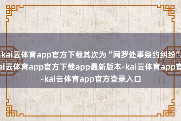 kai云体育app官方下载其次为“网罗处事条约纠纷”有118则-kai云体育app官方下载app最新版本-kai云体育app官方登录入口