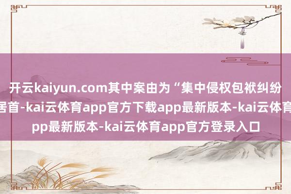 开云kaiyun.com其中案由为“集中侵权包袱纠纷”的公告以443则居首-kai云体育app官方下载app最新版本-kai云体育app官方登录入口