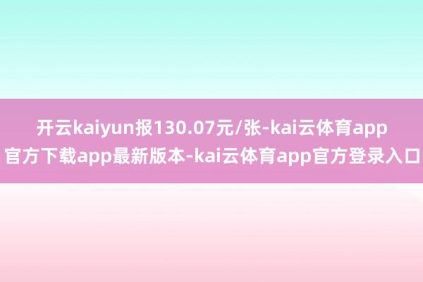 开云kaiyun报130.07元/张-kai云体育app官方下载app最新版本-kai云体育app官方登录入口