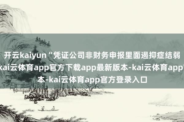 开云kaiyun“凭证公司非财务申报里面遏抑症结弱点认定情况-kai云体育app官方下载app最新版本-kai云体育app官方登录入口