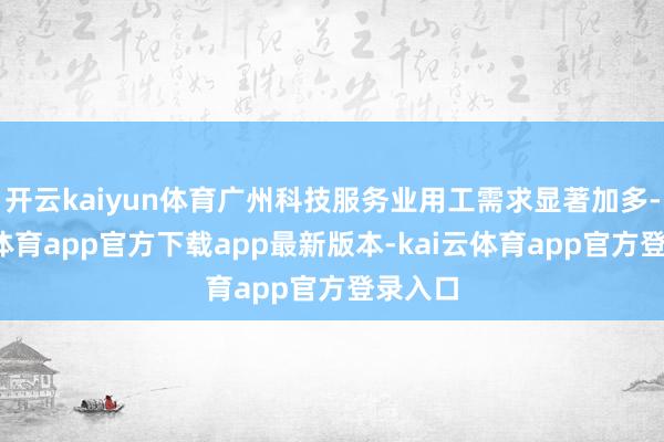 开云kaiyun体育广州科技服务业用工需求显著加多-kai云体育app官方下载app最新版本-kai云体育app官方登录入口