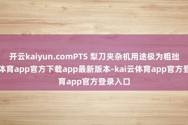 开云kaiyun.comPTS 犁刀夹杂机用途极为粗拙-kai云体育app官方下载app最新版本-kai云体育app官方登录入口