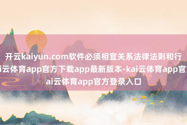 开云kaiyun.com软件必须相宜关系法律法则和行业秩序-kai云体育app官方下载app最新版本-kai云体育app官方登录入口