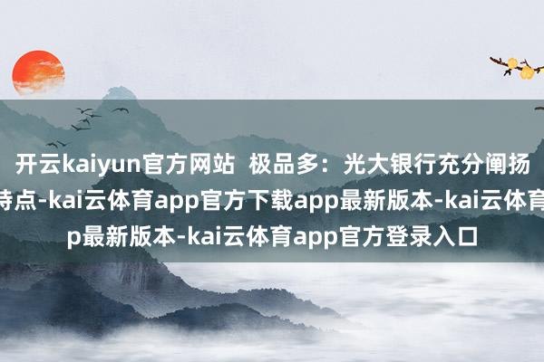 开云kaiyun官方网站  极品多：光大银行充分阐扬“阳光金选”选品特点-kai云体育app官方下载app最新版本-kai云体育app官方登录入口