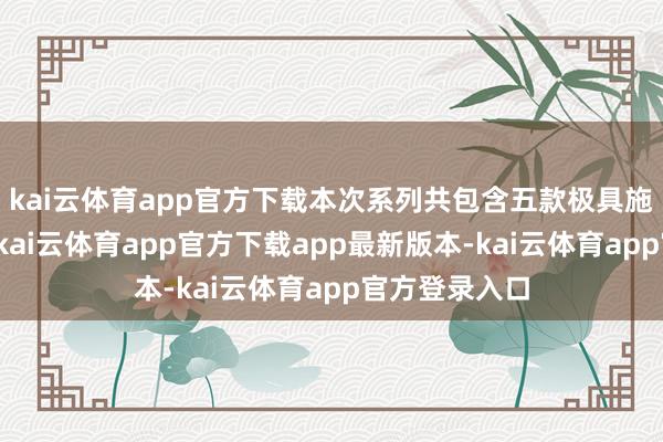 kai云体育app官方下载本次系列共包含五款极具施展力的鞋履-kai云体育app官方下载app最新版本-kai云体育app官方登录入口