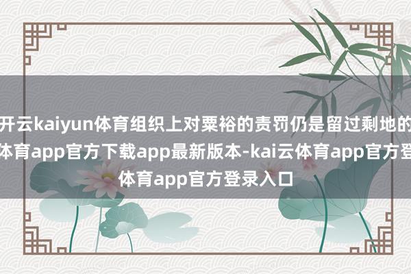 开云kaiyun体育组织上对粟裕的责罚仍是留过剩地的-kai云体育app官方下载app最新版本-kai云体育app官方登录入口