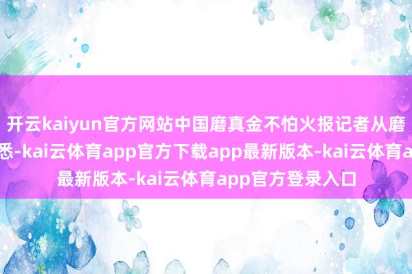 开云kaiyun官方网站中国磨真金不怕火报记者从磨真金不怕火部获悉-kai云体育app官方下载app最新版本-kai云体育app官方登录入口