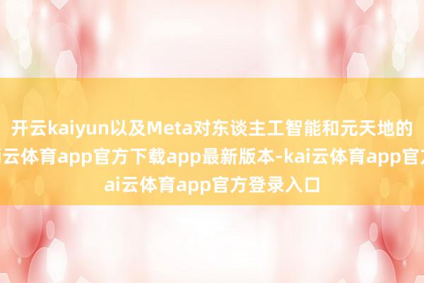 开云kaiyun以及Meta对东谈主工智能和元天地的愿景”-kai云体育app官方下载app最新版本-kai云体育app官方登录入口