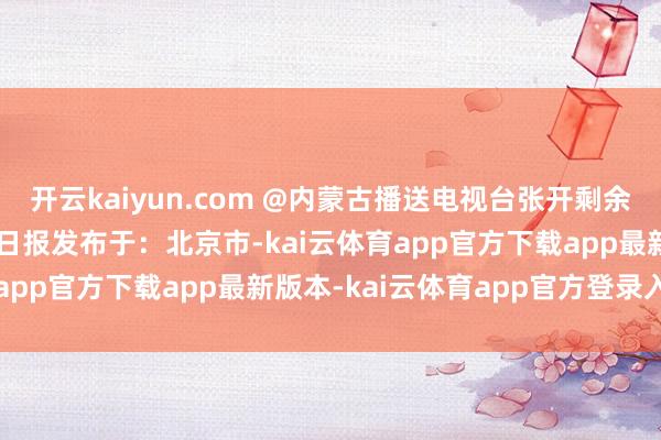 开云kaiyun.com @内蒙古播送电视台张开剩余53%起首：东说念主民日报发布于：北京市-kai云体育app官方下载app最新版本-kai云体育app官方登录入口