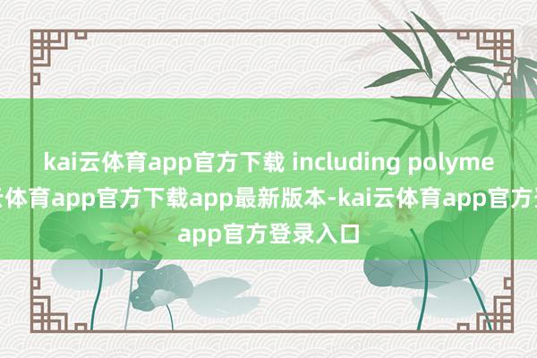 kai云体育app官方下载 including polymers-kai云体育app官方下载app最新版本-kai云体育app官方登录入口