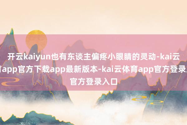 开云kaiyun也有东谈主偏疼小眼睛的灵动-kai云体育app官方下载app最新版本-kai云体育app官方登录入口