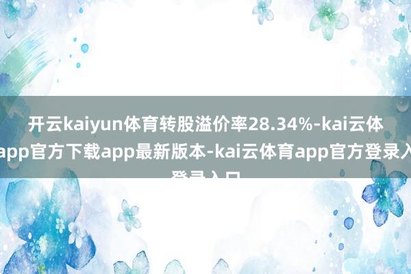 开云kaiyun体育转股溢价率28.34%-kai云体育app官方下载app最新版本-kai云体育app官方登录入口