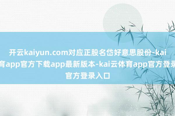 开云kaiyun.com对应正股名岱好意思股份-kai云体育app官方下载app最新版本-kai云体育app官方登录入口