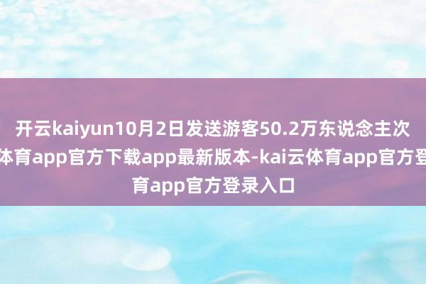 开云kaiyun10月2日发送游客50.2万东说念主次-kai云体育app官方下载app最新版本-kai云体育app官方登录入口