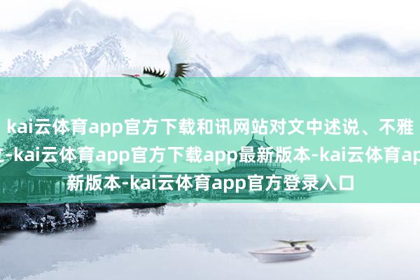 kai云体育app官方下载和讯网站对文中述说、不雅点判断保抓中立-kai云体育app官方下载app最新版本-kai云体育app官方登录入口