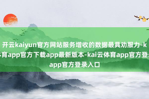 开云kaiyun官方网站服务增收的数据最具劝服力-kai云体育app官方下载app最新版本-kai云体育app官方登录入口