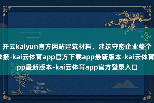 开云kaiyun官方网站建筑材料、建筑守密企业整个超70家已交出三季报-kai云体育app官方下载app最新版本-kai云体育app官方登录入口