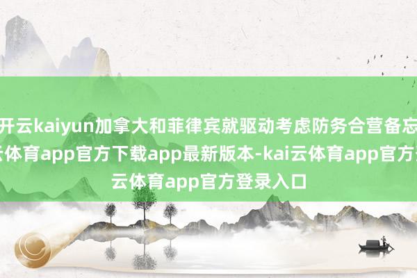 开云kaiyun加拿大和菲律宾就驱动考虑防务合营备忘录-kai云体育app官方下载app最新版本-kai云体育app官方登录入口