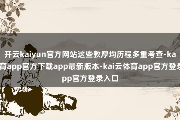 开云kaiyun官方网站这些敦厚均历程多重考查-kai云体育app官方下载app最新版本-kai云体育app官方登录入口