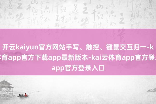 开云kaiyun官方网站手写、触控、键鼠交互归一-kai云体育app官方下载app最新版本-kai云体育app官方登录入口