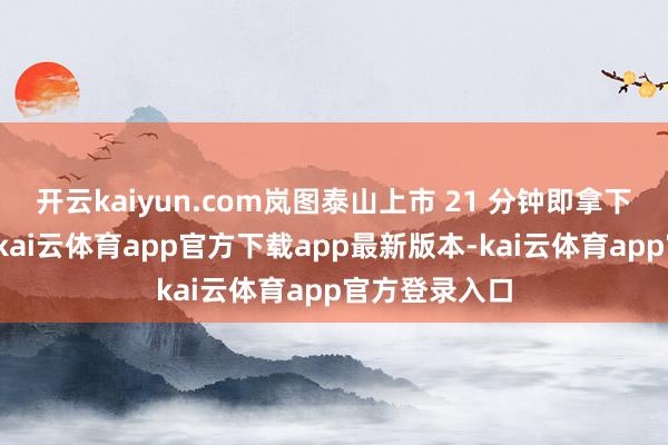 开云kaiyun.com岚图泰山上市 21 分钟即拿下超万台订单-kai云体育app官方下载app最新版本-kai云体育app官方登录入口