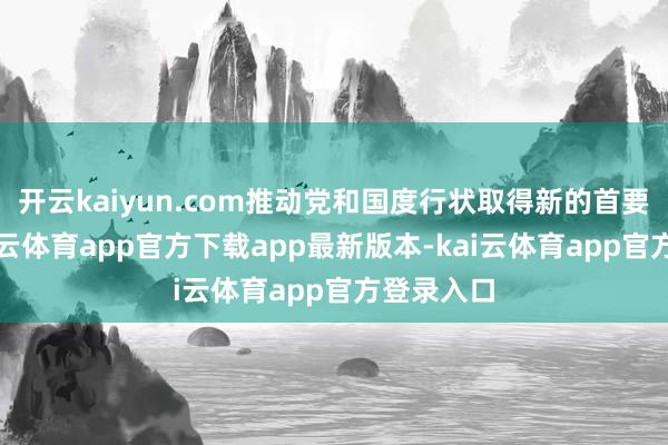 开云kaiyun.com推动党和国度行状取得新的首要建设-kai云体育app官方下载app最新版本-kai云体育app官方登录入口