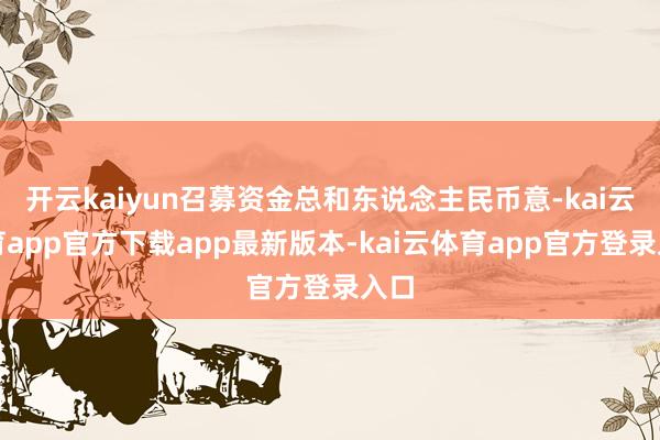 开云kaiyun召募资金总和东说念主民币意-kai云体育app官方下载app最新版本-kai云体育app官方登录入口