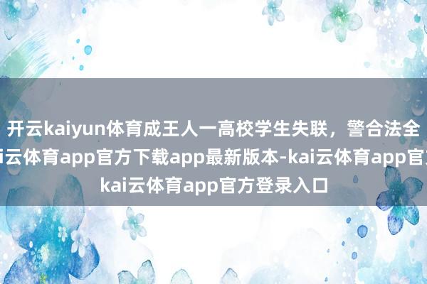 开云kaiyun体育成王人一高校学生失联，警合法全力搜寻-kai云体育app官方下载app最新版本-kai云体育app官方登录入口