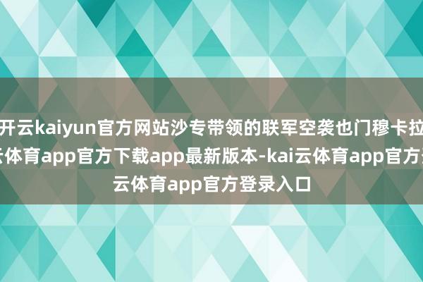 开云kaiyun官方网站沙专带领的联军空袭也门穆卡拉港-kai云体育app官方下载app最新版本-kai云体育app官方登录入口