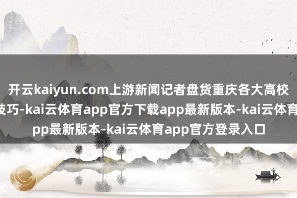 开云kaiyun.com上游新闻记者盘货重庆各大高校2026年寒假休假技巧-kai云体育app官方下载app最新版本-kai云体育app官方登录入口